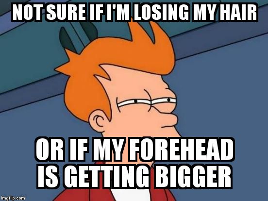 Futurama Fry Meme | NOT SURE IF I'M LOSING MY HAIR  OR IF MY FOREHEAD IS GETTING BIGGER | image tagged in memes,futurama fry | made w/ Imgflip meme maker