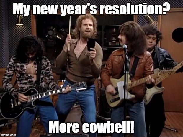 more cowbell | My new year's resolution? More cowbell! | image tagged in more cowbell | made w/ Imgflip meme maker