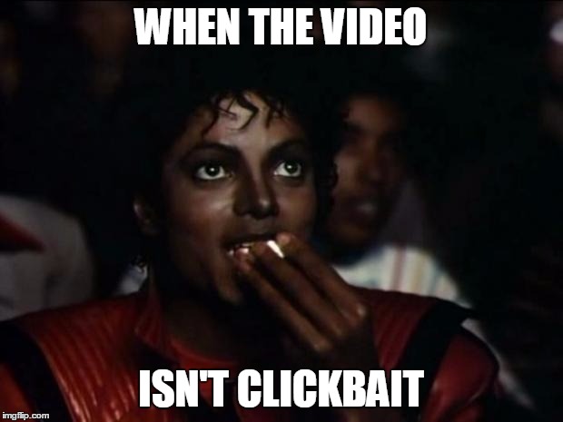 Michael Jackson Popcorn | WHEN THE VIDEO ISN'T CLICKBAIT | image tagged in memes,michael jackson popcorn | made w/ Imgflip meme maker