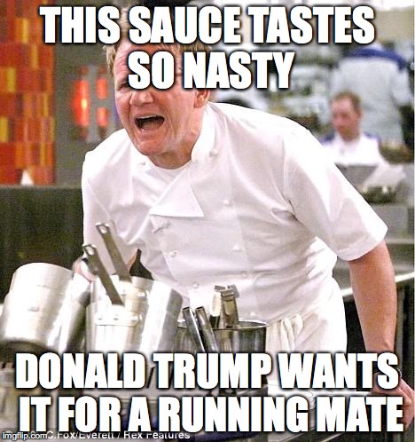 Chef Gordon Ramsay | THIS SAUCE TASTES SO NASTY DONALD TRUMP WANTS IT FOR A RUNNING MATE | image tagged in memes,chef gordon ramsay | made w/ Imgflip meme maker