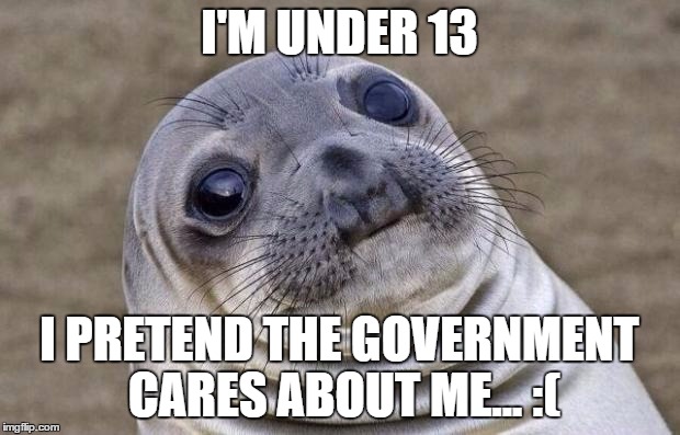 Awkward Moment Sealion | I'M UNDER 13 I PRETEND THE GOVERNMENT CARES ABOUT ME... :( | image tagged in memes,awkward moment sealion | made w/ Imgflip meme maker