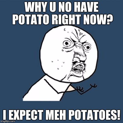 Y U No Meme | WHY U NO HAVE POTATO RIGHT NOW? I EXPECT MEH POTATOES! | image tagged in memes,y u no | made w/ Imgflip meme maker