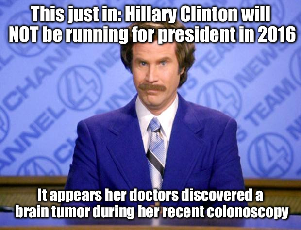 This just in  | This just in: Hillary Clinton will NOT be running for president in 2016 It appears her doctors discovered a brain tumor during her recent co | image tagged in this just in  | made w/ Imgflip meme maker