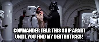 tear this ship apart | COMMANDER TEAR THIS SHIP APART UNTIL YOU FIND MY DEATHSTICKS! | image tagged in star wars | made w/ Imgflip meme maker