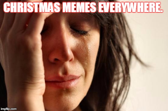 First World Problems | CHRISTMAS MEMES EVERYWHERE. | image tagged in memes,first world problems,christmas,funny | made w/ Imgflip meme maker