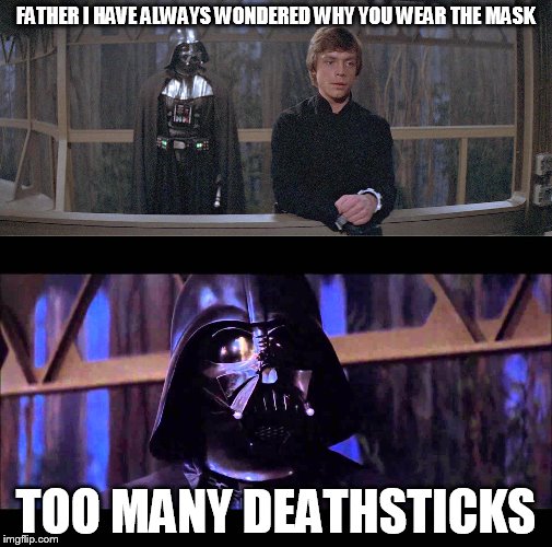 too many deathsticks | FATHER I HAVE ALWAYS WONDERED WHY YOU WEAR THE MASK TOO MANY DEATHSTICKS | image tagged in star wars | made w/ Imgflip meme maker