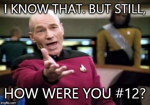 Picard Wtf Meme | I KNOW THAT. BUT STILL, HOW WERE YOU #12? | image tagged in memes,picard wtf | made w/ Imgflip meme maker