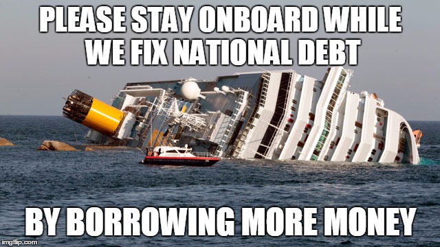 Costa Concordia | PLEASE STAY ONBOARD WHILE WE FIX NATIONAL DEBT BY BORROWING MORE MONEY | image tagged in costa concordia | made w/ Imgflip meme maker