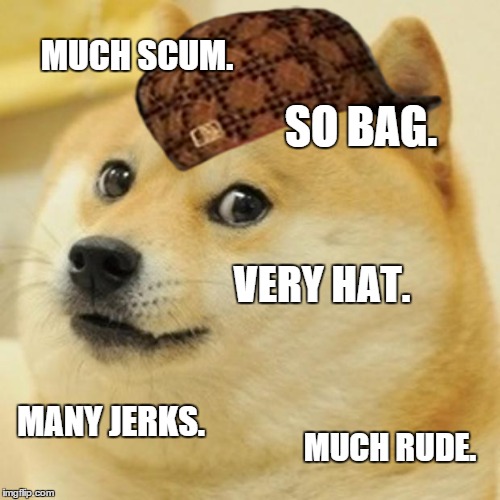 dont know why i made this
 | MUCH SCUM. SO BAG. VERY HAT. MANY JERKS. MUCH RUDE. | image tagged in memes,doge,scumbag | made w/ Imgflip meme maker