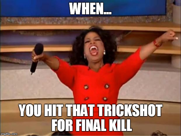 Oprah You Get A | WHEN... YOU HIT THAT TRICKSHOT FOR FINAL KILL | image tagged in memes,oprah you get a | made w/ Imgflip meme maker