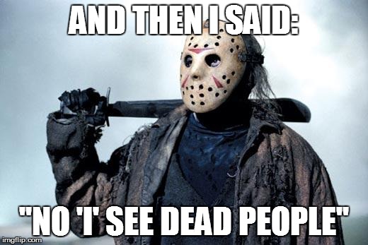 Jason | AND THEN I SAID: "NO 'I' SEE DEAD PEOPLE" | image tagged in jason | made w/ Imgflip meme maker
