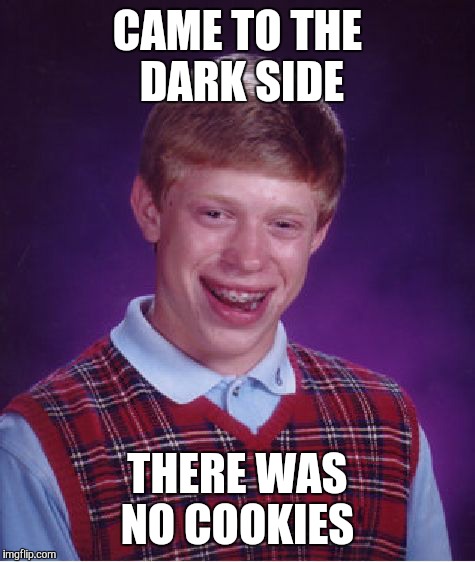 I don't think this was made yet | CAME TO THE DARK SIDE THERE WAS NO COOKIES | image tagged in memes,bad luck brian | made w/ Imgflip meme maker