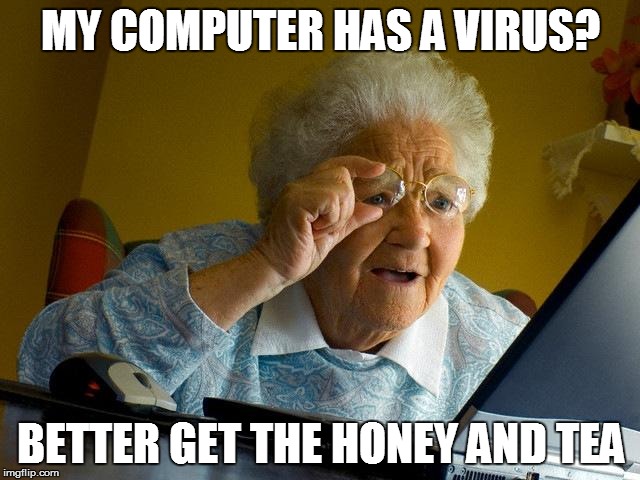 Grandma Finds The Internet | MY COMPUTER HAS A VIRUS? BETTER GET THE HONEY AND TEA | image tagged in memes,grandma finds the internet | made w/ Imgflip meme maker