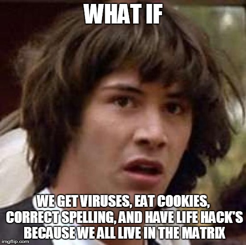 Conspiracy Keanu | WHAT IF WE GET VIRUSES, EAT COOKIES, CORRECT SPELLING, AND HAVE LIFE HACK'S BECAUSE WE ALL LIVE IN THE MATRIX | image tagged in memes,conspiracy keanu | made w/ Imgflip meme maker