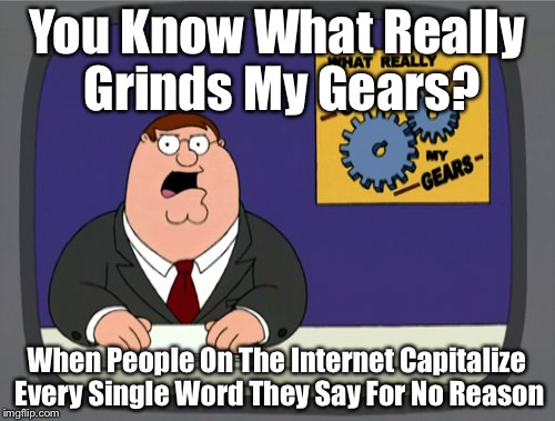 Peter Griffin News | You Know What Really Grinds My Gears? When People On The Internet Capitalize Every Single Word They Say For No Reason | image tagged in memes,peter griffin news | made w/ Imgflip meme maker