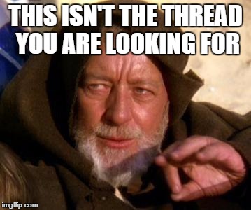 Obi Wan Kenobi Jedi Mind Trick | THIS ISN'T THE THREAD YOU ARE LOOKING FOR | image tagged in obi wan kenobi jedi mind trick | made w/ Imgflip meme maker