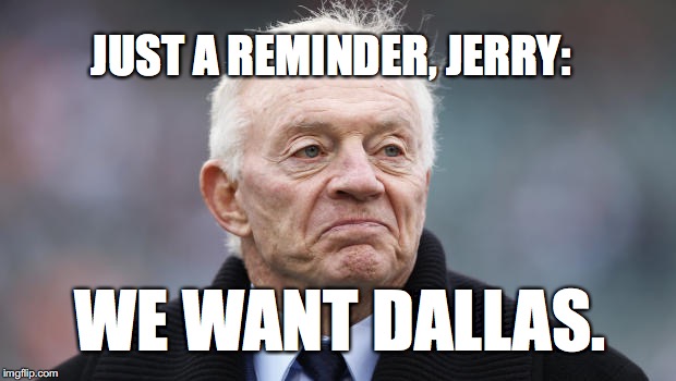 Jerry jones | JUST A REMINDER, JERRY: WE WANT DALLAS. | image tagged in jerry jones | made w/ Imgflip meme maker