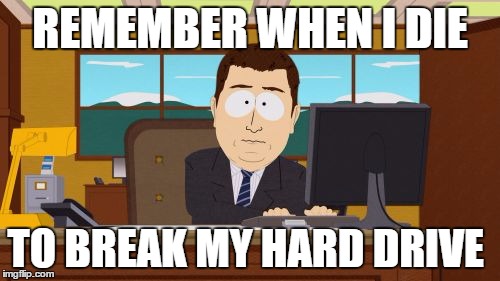 Aaaaand Its Gone Meme | REMEMBER WHEN I DIE TO BREAK MY HARD DRIVE | image tagged in memes,aaaaand its gone | made w/ Imgflip meme maker