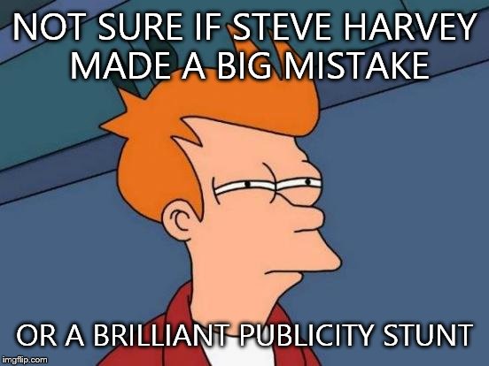 Futurama Fry | NOT SURE IF STEVE HARVEY MADE A BIG MISTAKE OR A BRILLIANT PUBLICITY STUNT | image tagged in memes,futurama fry | made w/ Imgflip meme maker