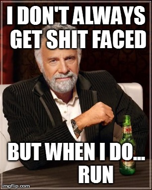 The Most Interesting Man In The World Meme | I DON'T ALWAYS GET SHIT FACED BUT WHEN I DO...          RUN | image tagged in memes,the most interesting man in the world | made w/ Imgflip meme maker