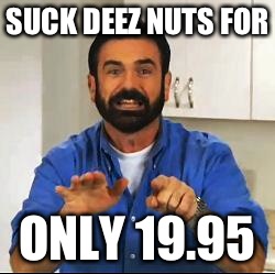 Billy Mays | SUCK DEEZ NUTS FOR ONLY 19.95 | image tagged in billy mays | made w/ Imgflip meme maker