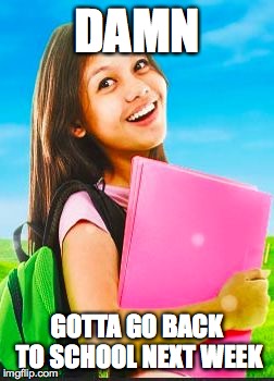 You just realized… | DAMN GOTTA GO BACK TO SCHOOL NEXT WEEK | image tagged in schoolgirl,school,winter break | made w/ Imgflip meme maker