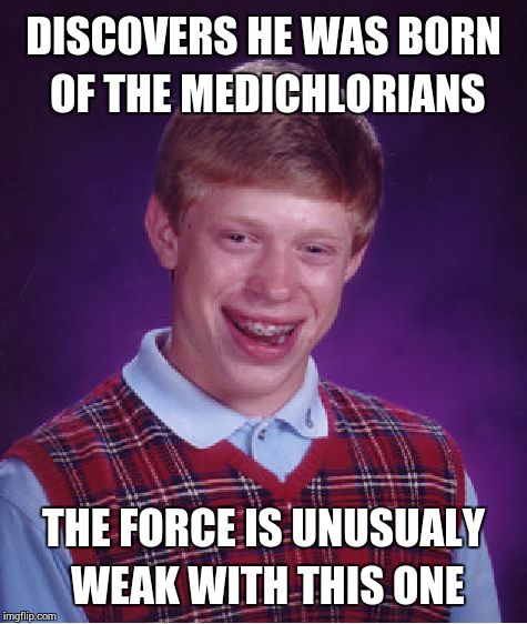 Bad Luck Brian | DISCOVERS HE WAS BORN OF THE MEDICHLORIANS THE FORCE IS UNUSUALY WEAK WITH THIS ONE | image tagged in memes,bad luck brian | made w/ Imgflip meme maker