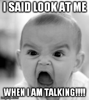 Angry Baby Meme | I SAID LOOK AT ME WHEN I AM TALKING!!!! | image tagged in memes,angry baby | made w/ Imgflip meme maker