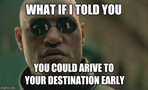 Matrix Morpheus | WHAT IF I TOLD YOU YOU COULD ARIVE TO YOUR DESTINATION EARLY | image tagged in memes,matrix morpheus | made w/ Imgflip meme maker