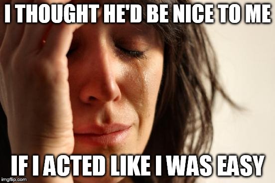 First World Problems Meme | I THOUGHT HE'D BE NICE TO ME IF I ACTED LIKE I WAS EASY | image tagged in memes,first world problems | made w/ Imgflip meme maker