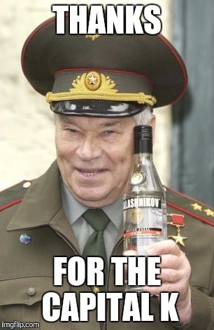 Kalashnikov vodka | THANKS FOR THE CAPITAL K | image tagged in kalashnikov vodka | made w/ Imgflip meme maker