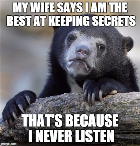 Confession Bear | MY WIFE SAYS I AM THE BEST AT KEEPING SECRETS THAT'S BECAUSE I NEVER LISTEN | image tagged in memes,confession bear | made w/ Imgflip meme maker