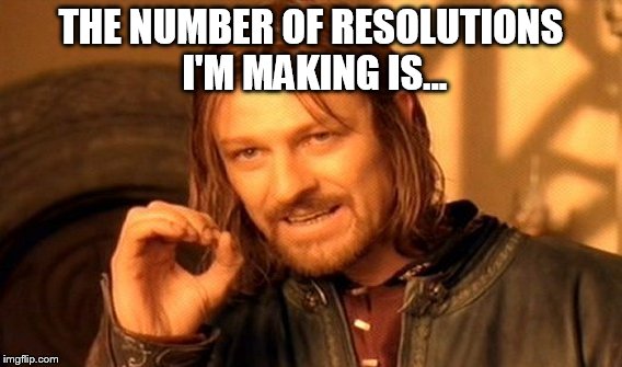 One Does Not Simply Meme | THE NUMBER OF RESOLUTIONS I'M MAKING IS... | image tagged in memes,one does not simply | made w/ Imgflip meme maker