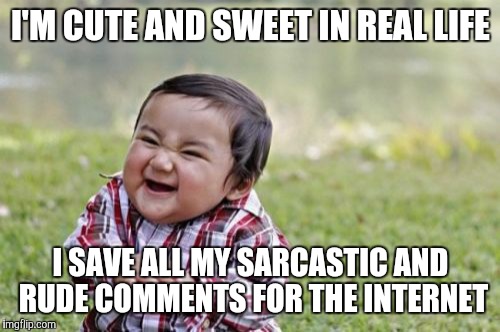 Evil Toddler Meme | I'M CUTE AND SWEET IN REAL LIFE I SAVE ALL MY SARCASTIC AND RUDE COMMENTS FOR THE INTERNET | image tagged in memes,evil toddler | made w/ Imgflip meme maker