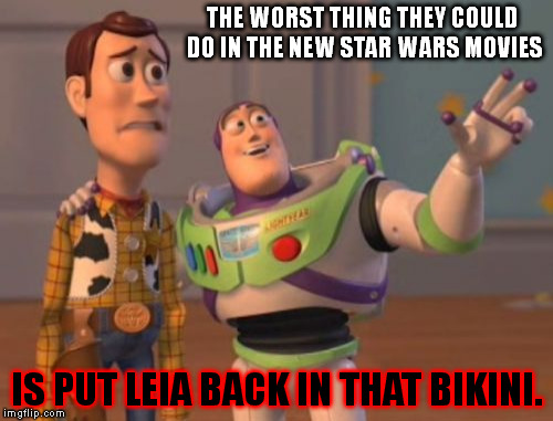 Yes, Woody. That's how we feel too. | THE WORST THING THEY COULD DO IN THE NEW STAR WARS MOVIES IS PUT LEIA BACK IN THAT BIKINI. | image tagged in memes,x x everywhere,star wars,scary,funny | made w/ Imgflip meme maker