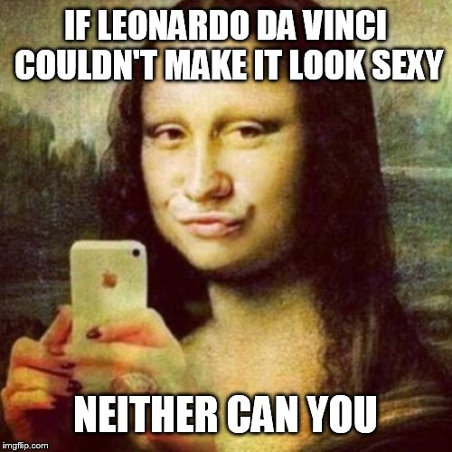 Ugly Mona | IF LEONARDO DA VINCI COULDN'T MAKE IT LOOK SEXY NEITHER CAN YOU | image tagged in funny,duck face chicks,memes | made w/ Imgflip meme maker