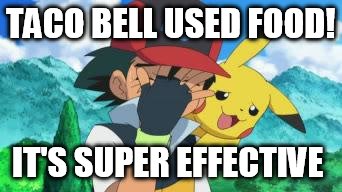Ash Facepalm | TACO BELL USED FOOD! IT'S SUPER EFFECTIVE | image tagged in ash facepalm | made w/ Imgflip meme maker