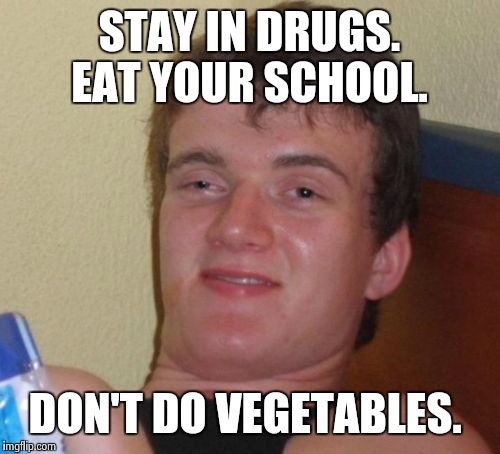 10 Guy Meme | STAY IN DRUGS. EAT YOUR SCHOOL. DON'T DO VEGETABLES. | image tagged in memes,10 guy | made w/ Imgflip meme maker