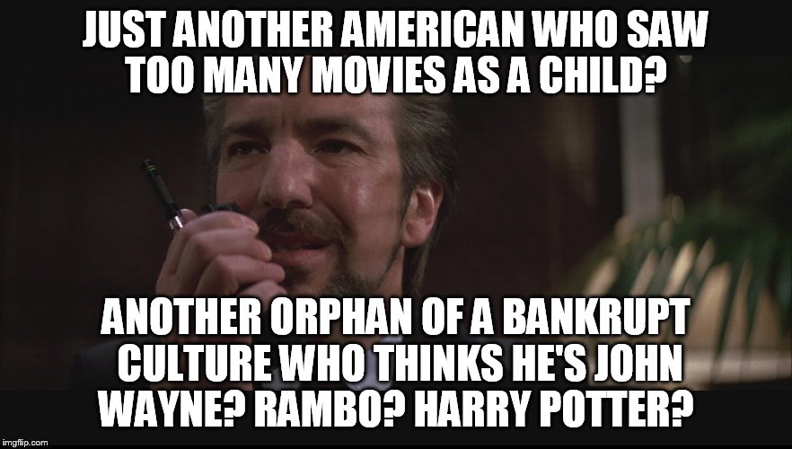 Die WizHard | JUST ANOTHER AMERICAN WHO SAW TOO MANY MOVIES AS A CHILD? ANOTHER ORPHAN OF A BANKRUPT CULTURE WHO THINKS HE'S JOHN WAYNE? RAMBO? HARRY POTT | image tagged in memes,funny,die hard | made w/ Imgflip meme maker