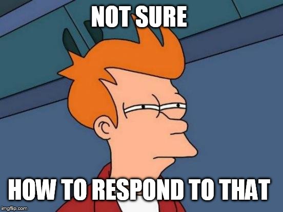 Futurama Fry Meme | NOT SURE HOW TO RESPOND TO THAT | image tagged in memes,futurama fry | made w/ Imgflip meme maker