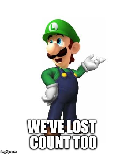 Logic Luigi | WE'VE LOST COUNT TOO | image tagged in logic luigi | made w/ Imgflip meme maker