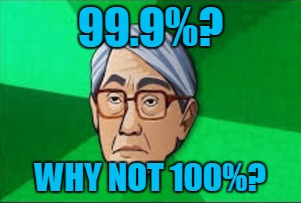99.9%? WHY NOT 100%? | made w/ Imgflip meme maker
