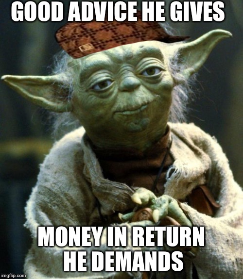Star Wars Yoda | GOOD ADVICE HE GIVES MONEY IN RETURN HE DEMANDS | image tagged in memes,star wars yoda,scumbag | made w/ Imgflip meme maker