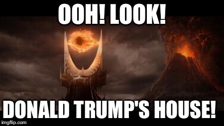 Mordor
 | OOH! LOOK! DONALD TRUMP'S HOUSE! | image tagged in memes,eye of sauron | made w/ Imgflip meme maker