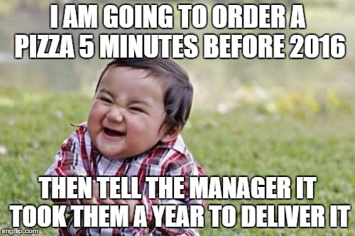 Evil Toddler Meme | I AM GOING TO ORDER A PIZZA 5 MINUTES BEFORE 2016 THEN TELL THE MANAGER IT TOOK THEM A YEAR TO DELIVER IT | image tagged in memes,evil toddler | made w/ Imgflip meme maker