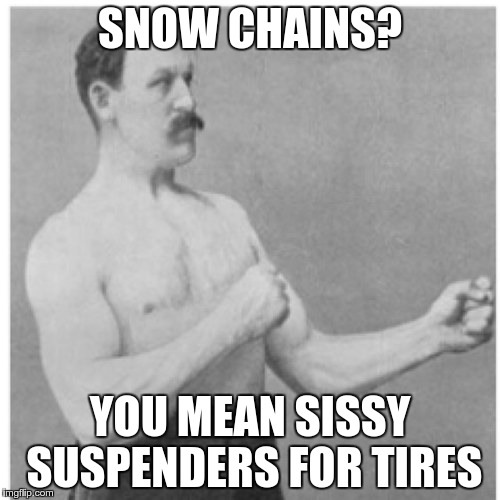 Overly Manly Man Meme | SNOW CHAINS? YOU MEAN SISSY SUSPENDERS FOR TIRES | image tagged in memes,overly manly man | made w/ Imgflip meme maker