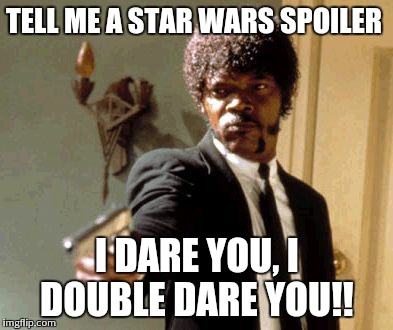 Say That Again I Dare You Meme | TELL ME A STAR WARS SPOILER I DARE YOU, I DOUBLE DARE YOU!! | image tagged in memes,say that again i dare you | made w/ Imgflip meme maker