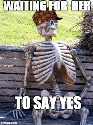 Waiting Skeleton | WAITING FOR 
HER TO SAY YES | image tagged in memes,waiting skeleton,scumbag | made w/ Imgflip meme maker