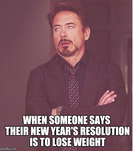 Face You Make Robert Downey Jr | WHEN SOMEONE SAYS THEIR NEW YEAR'S RESOLUTION IS TO LOSE WEIGHT | image tagged in memes,face you make robert downey jr | made w/ Imgflip meme maker