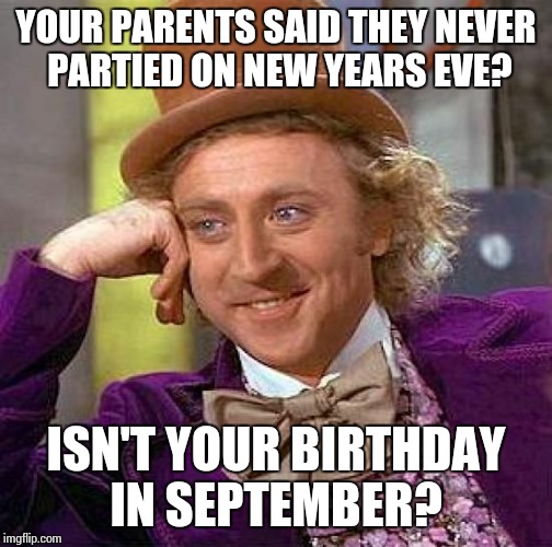 Creepy Condescending Wonka Meme | YOUR PARENTS SAID THEY NEVER PARTIED ON NEW YEARS EVE? ISN'T YOUR BIRTHDAY IN SEPTEMBER? | image tagged in memes,creepy condescending wonka | made w/ Imgflip meme maker